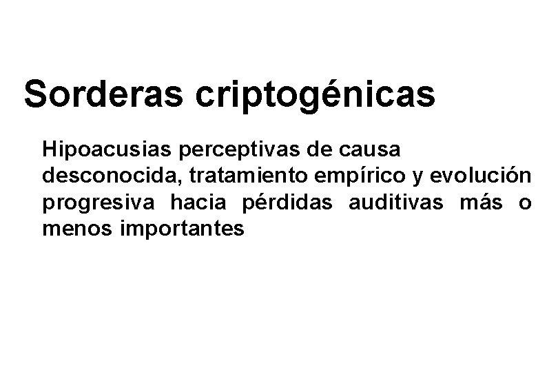 Sorderas criptogénicas Hipoacusias perceptivas de causa desconocida, tratamiento empírico y evolución progresiva hacia pérdidas