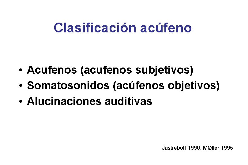 Clasificación acúfeno • Acufenos (acufenos subjetivos) • Somatosonidos (acúfenos objetivos) • Alucinaciones auditivas Jastreboff