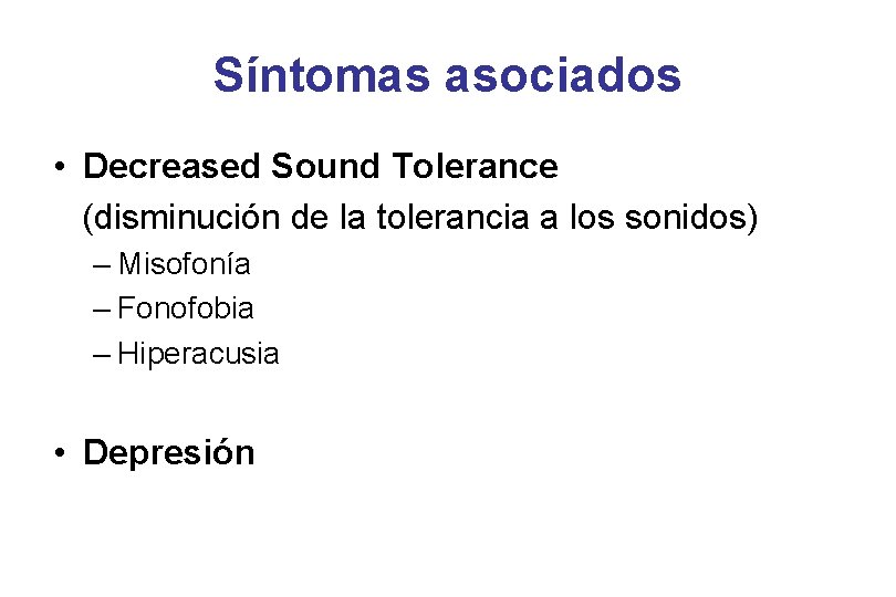 Síntomas asociados • Decreased Sound Tolerance (disminución de la tolerancia a los sonidos) –