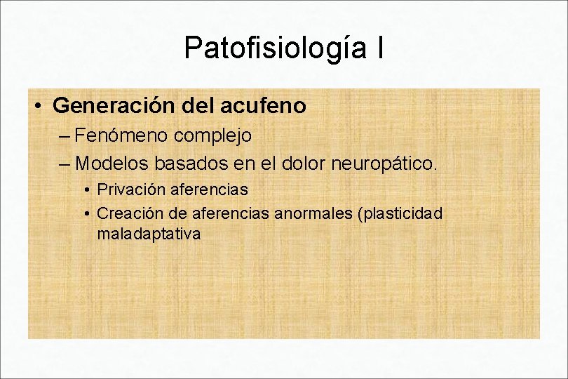 Patofisiología I • Generación del acufeno – Fenómeno complejo – Modelos basados en el