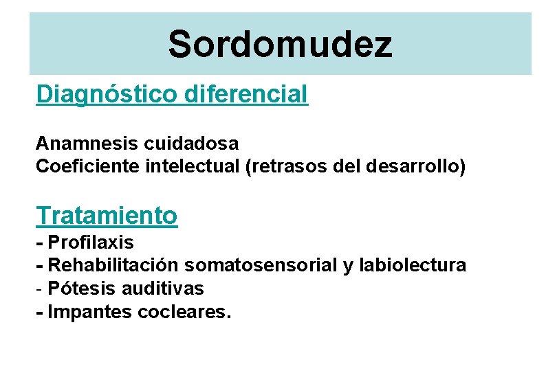 Sordomudez Diagnóstico diferencial Anamnesis cuidadosa Coeficiente intelectual (retrasos del desarrollo) Tratamiento - Profilaxis -