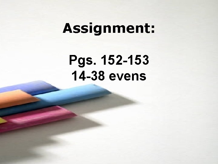 Assignment: Pgs. 152 -153 14 -38 evens 