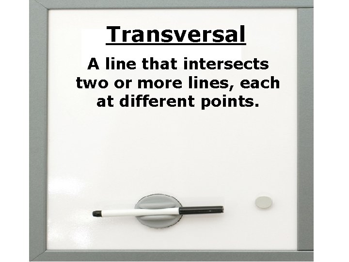Transversal A line that intersects two or more lines, each at different points. 
