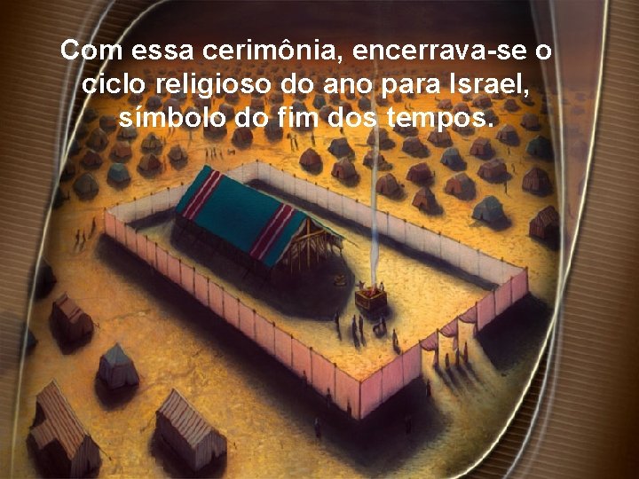 Com essa cerimônia, encerrava-se o ciclo religioso do ano para Israel, símbolo do fim