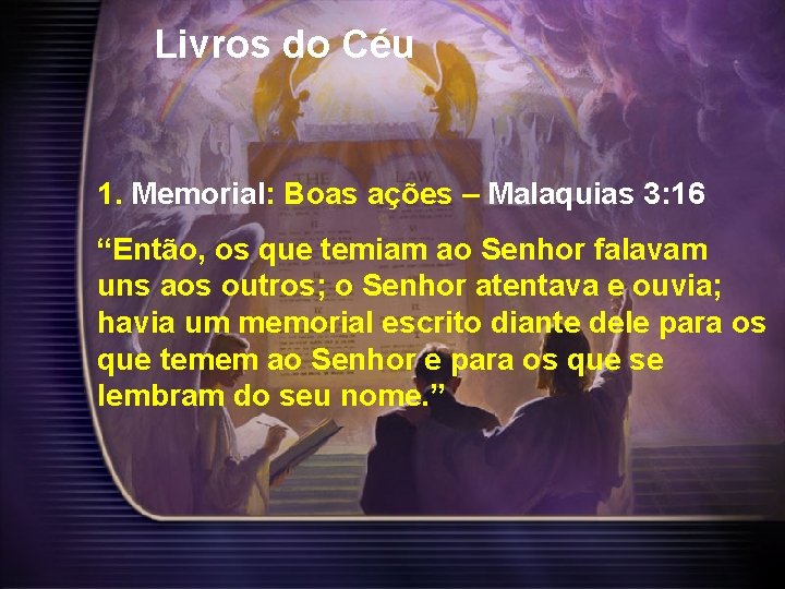 Livros do Céu 1. Memorial: Boas ações – Malaquias 3: 16 “Então, os que