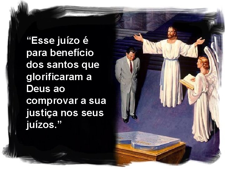 “Esse juízo é para benefício dos santos que glorificaram a Deus ao comprovar a