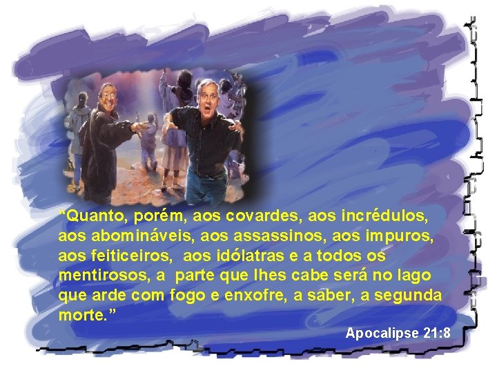 “Quanto, porém, aos covardes, aos incrédulos, aos abomináveis, aos assassinos, aos impuros, aos feiticeiros,