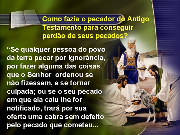 Como fazia o pecador do Antigo Testamento para conseguir perdão de seus pecados? “Se