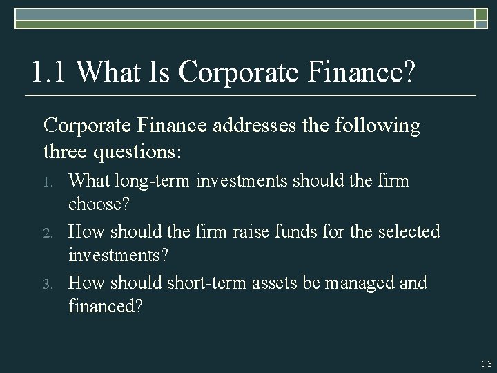 1. 1 What Is Corporate Finance? Corporate Finance addresses the following three questions: 1.