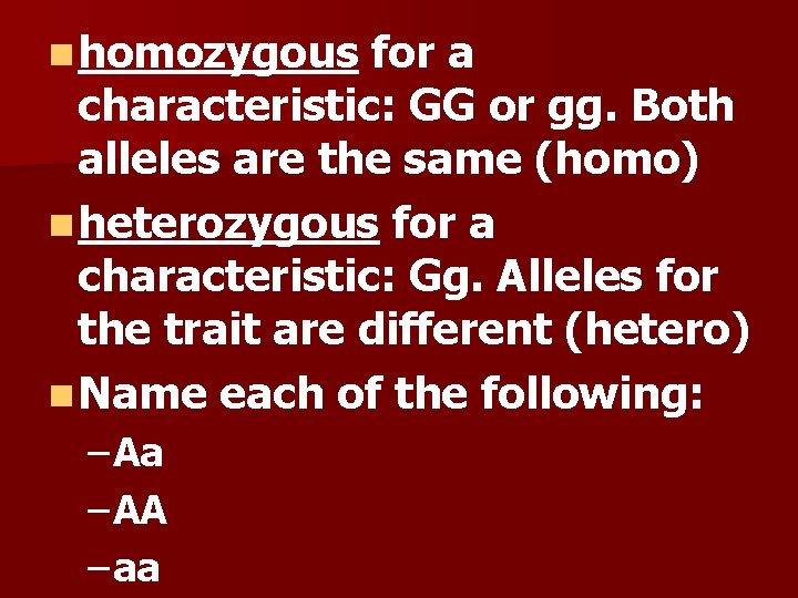 n homozygous for a characteristic: GG or gg. Both alleles are the same (homo) n homozygous for a characteristic: GG or gg. Both alleles are the same (homo)
