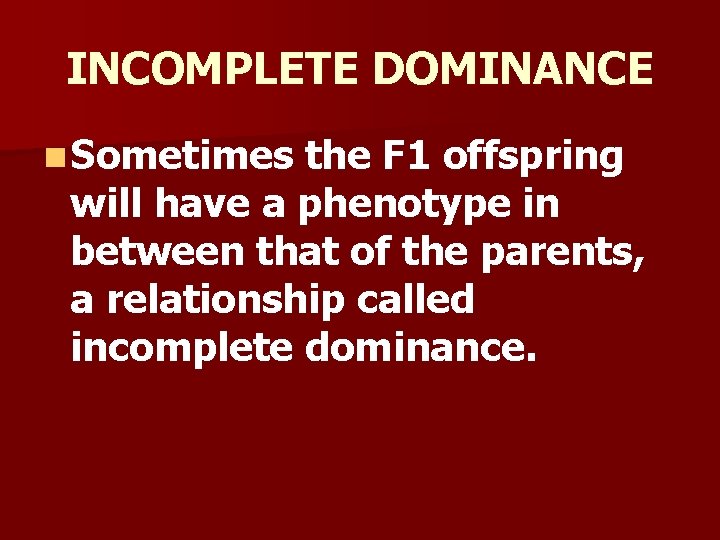 INCOMPLETE DOMINANCE n Sometimes the F 1 offspring will have a phenotype in between INCOMPLETE DOMINANCE n Sometimes the F 1 offspring will have a phenotype in between