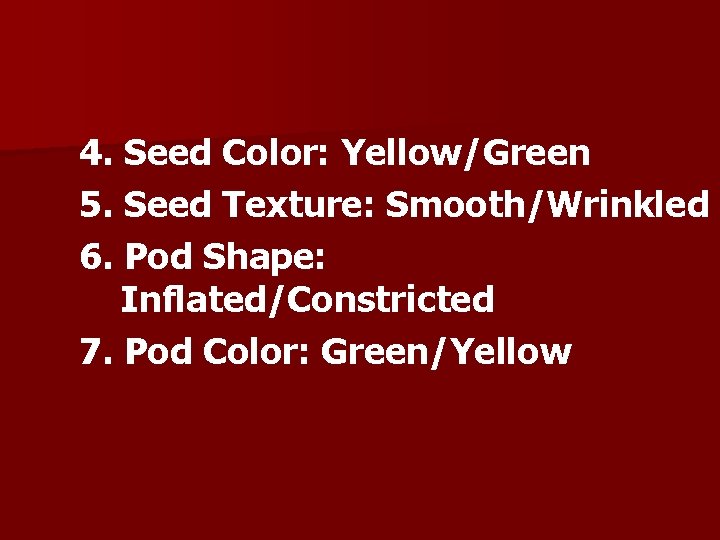 4. Seed Color: Yellow/Green 5. Seed Texture: Smooth/Wrinkled 6. Pod Shape: Inflated/Constricted 7. Pod 4. Seed Color: Yellow/Green 5. Seed Texture: Smooth/Wrinkled 6. Pod Shape: Inflated/Constricted 7. Pod