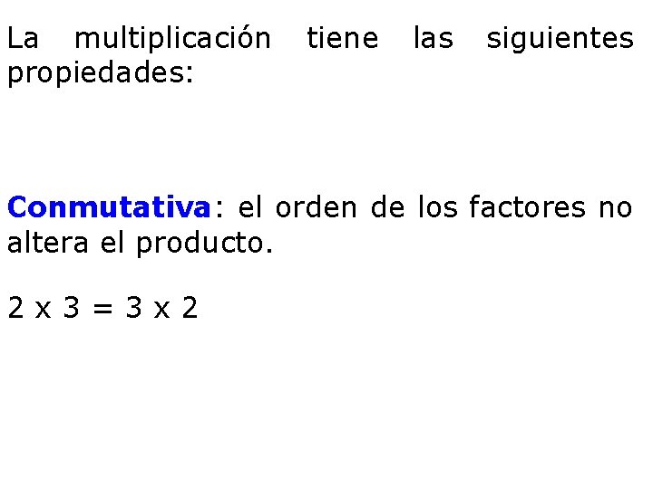 La multiplicación propiedades: tiene las siguientes Conmutativa: el orden de los factores no altera