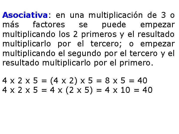 Asociativa: en una multiplicación de 3 o más factores se puede empezar multiplicando los