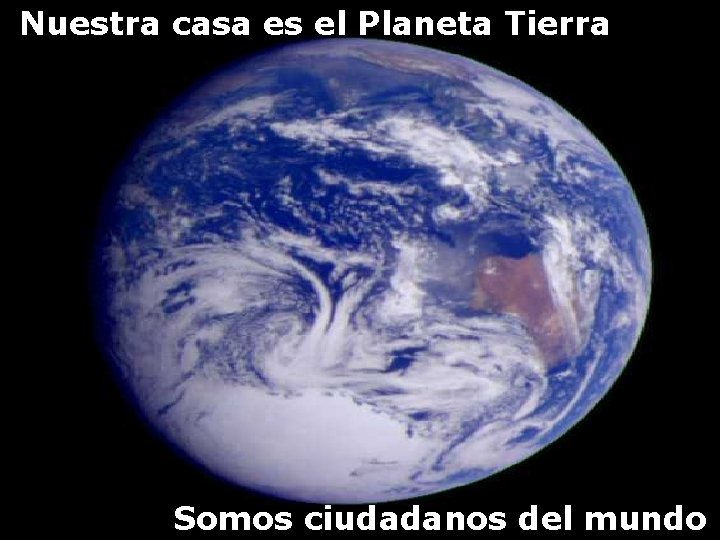 Nuestra casa es el Planeta Tierra Somos ciudadanos del mundo 