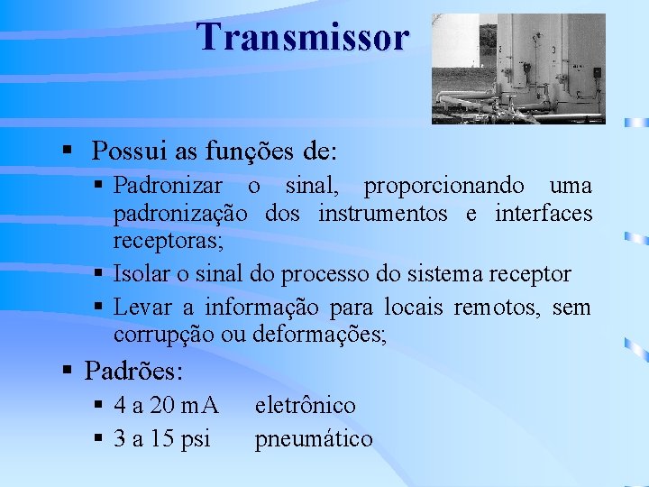 Transmissor § Possui as funções de: § Padronizar o sinal, proporcionando uma padronização dos