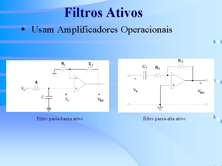 Filtros Ativos § Usam Amplificadores Operacionais Filtro passa-baixa ativo Filtro passa-alta ativo 