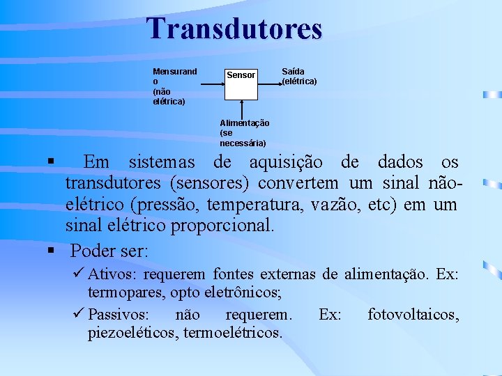 Transdutores Mensurand o (não elétrica) Sensor Saída (elétrica) Alimentação (se necessária) § Em sistemas