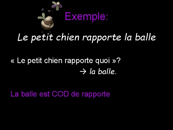 Exemple: Le petit chien rapporte la balle « Le petit chien rapporte quoi »