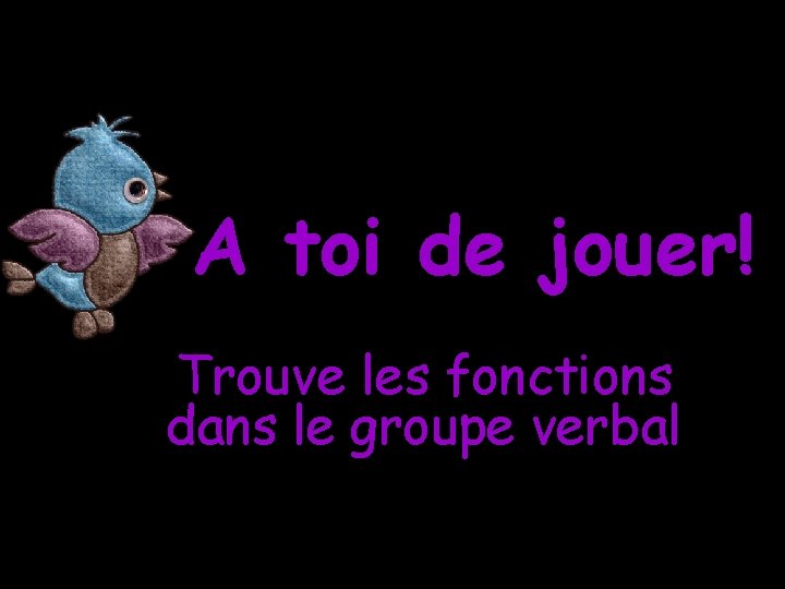 A toi de jouer! Trouve les fonctions dans le groupe verbal 