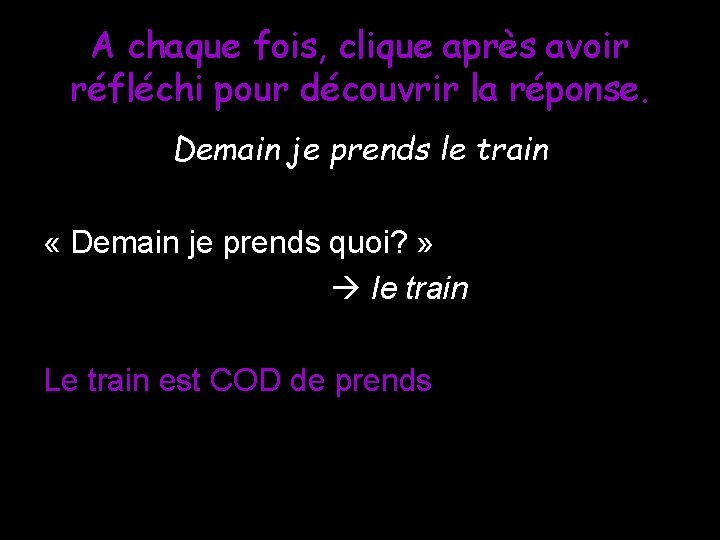 A chaque fois, clique après avoir réfléchi pour découvrir la réponse. Demain je prends