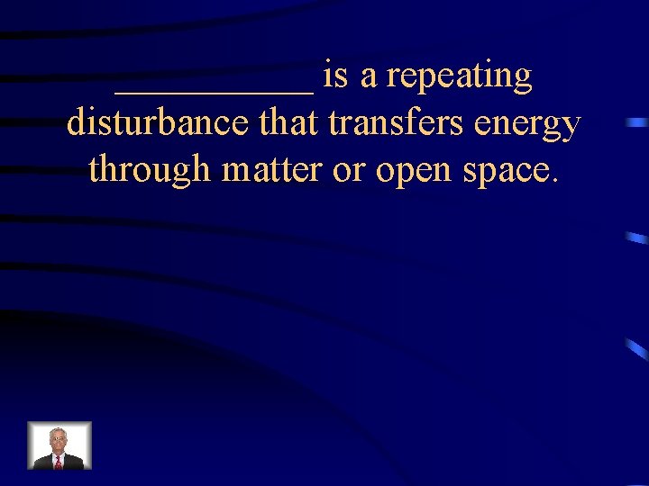 _____ is a repeating disturbance that transfers energy through matter or open space. 