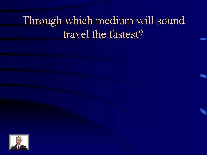 Through which medium will sound travel the fastest? 