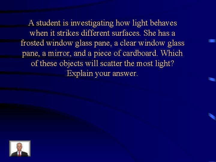 A student is investigating how light behaves when it strikes different surfaces. She has