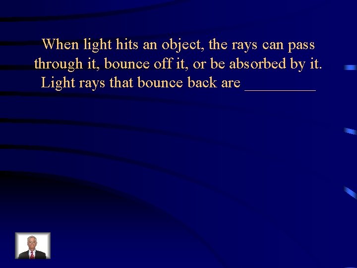 When light hits an object, the rays can pass through it, bounce off it,
