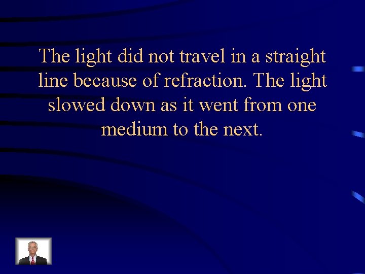 The light did not travel in a straight line because of refraction. The light