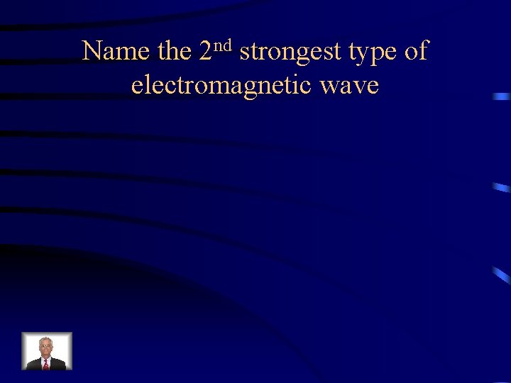 Name the 2 nd strongest type of electromagnetic wave 