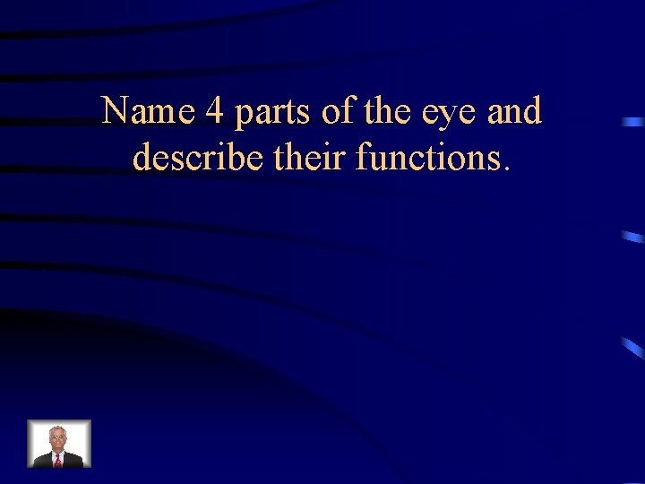 Name 4 parts of the eye and describe their functions. 