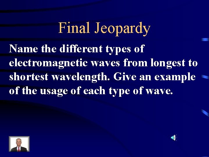 Final Jeopardy Name the different types of electromagnetic waves from longest to shortest wavelength.