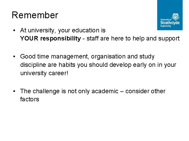 Remember • At university, your education is YOUR responsibility - staff are here to