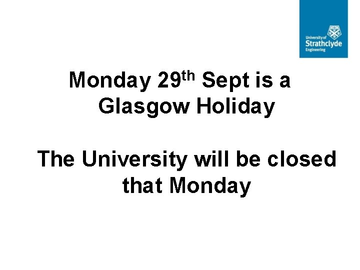 Monday 29 th Sept is a Glasgow Holiday The University will be closed that