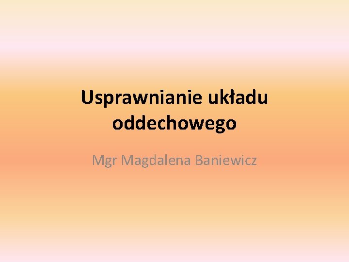 Usprawnianie układu oddechowego Mgr Magdalena Baniewicz 