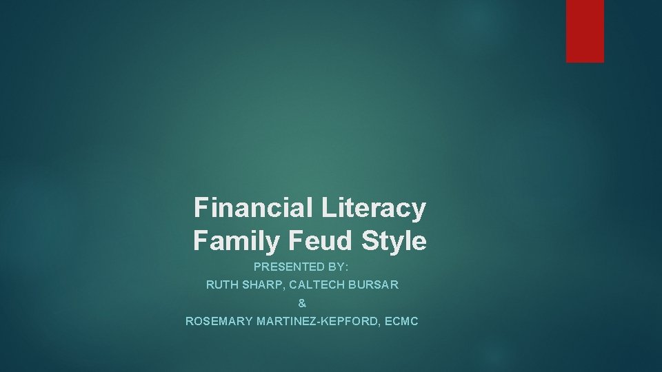 Financial Literacy Family Feud Style PRESENTED BY: RUTH SHARP, CALTECH BURSAR & ROSEMARY MARTINEZ-KEPFORD,