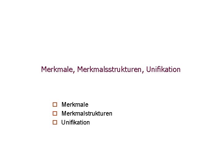 Merkmale, Merkmalsstrukturen, Unifikation ¨ Merkmale ¨ Merkmalstrukturen ¨ Unifikation Merkmale, Merkmalsstrukturen, Unifikation ¨ Merkmale ¨ Merkmalstrukturen ¨ Unifikation