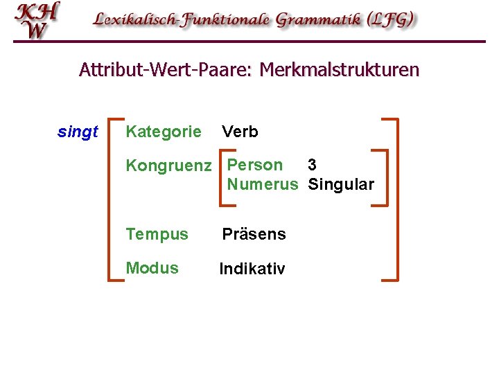 Attribut-Wert-Paare: Merkmalstrukturen singt Kategorie Verb Kongruenz Person 3 Numerus Singular Tempus Präsens Modus Indikativ