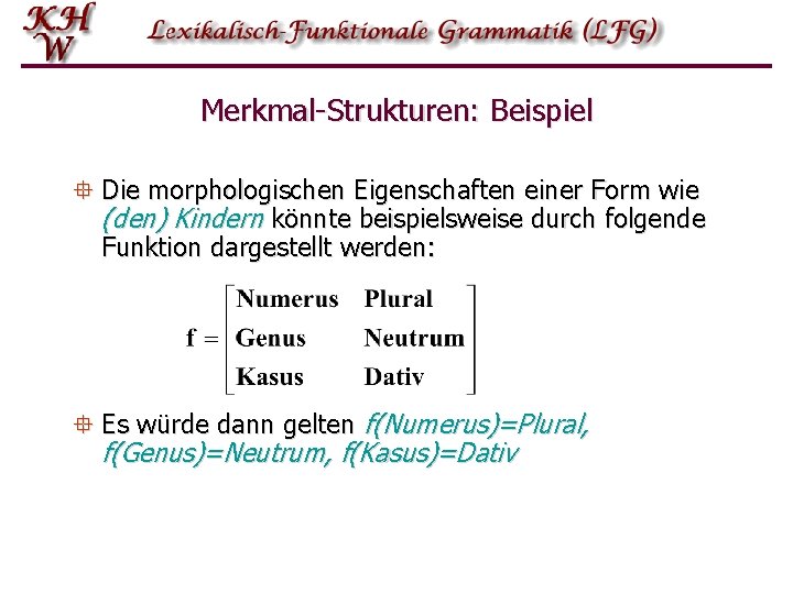 Merkmal-Strukturen: Beispiel ° Die morphologischen Eigenschaften einer Form wie (den) Kindern könnte beispielsweise durch