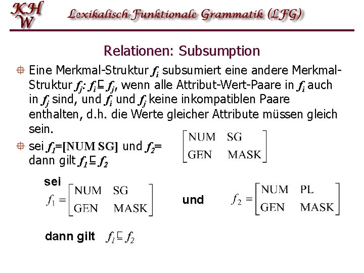 Relationen: Subsumption ° Eine Merkmal-Struktur fi subsumiert eine andere Merkmal. Struktur fj: fi ⊑