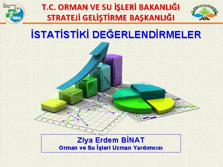 T. C. ORMAN VE SU İŞLERİ BAKANLIĞI STRATEJİ GELİŞTİRME BAŞKANLIĞI İSTATİSTİKİ DEĞERLENDİRMELER Ziya Erdem