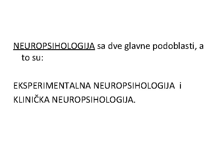 NEUROPSIHOLOGIJA sa dve glavne podoblasti, a to su: EKSPERIMENTALNA NEUROPSIHOLOGIJA i KLINIČKA NEUROPSIHOLOGIJA. 