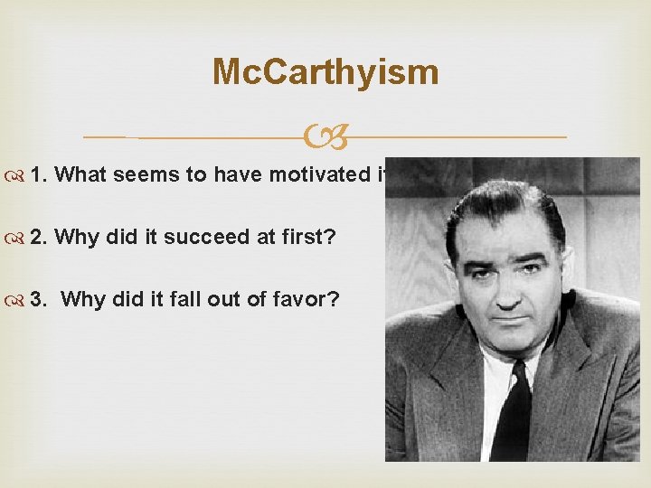 Mc. Carthyism 1. What seems to have motivated it? 2. Why did it succeed