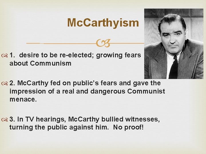 Mc. Carthyism 1. desire to be re-elected; growing fears about Communism 2. Mc. Carthy