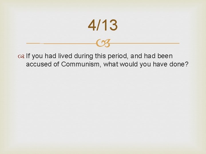 4/13 If you had lived during this period, and had been accused of Communism,