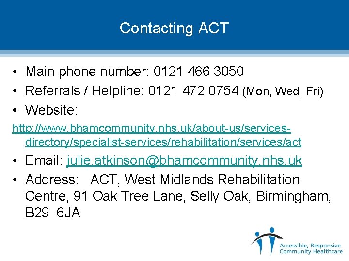 Contacting ACT • Main phone number: 0121 466 3050 • Referrals / Helpline: 0121