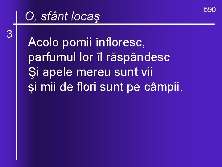 O, ce locaş valuri, de-ndurare O, sfânt 3 Acolo pomii înfloresc, parfumul lor îl