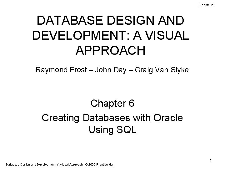 Chapter 6 DATABASE DESIGN AND DEVELOPMENT: A VISUAL APPROACH Raymond Frost – John Day