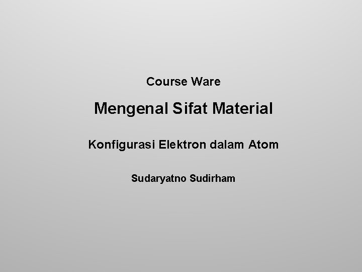 Course Ware Mengenal Sifat Material Konfigurasi Elektron dalam Atom Sudaryatno Sudirham 